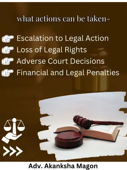 The potential actions that can be taken against you include escalation to a lawsuit, the loss of your legal rights, adverse court decisions, and significant financial or legal penalties.