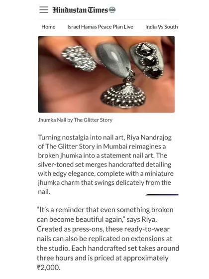 I had a real pinch-me moment when Hindustan Times featured my work. It’s an incredible feeling to see my passion for turning something like a broken jhumka into unique nail art get recognized. I'm so grateful for this journey.