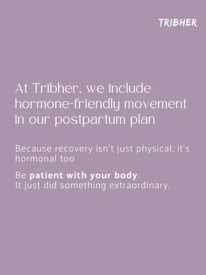 We include hormone friendly movement in our postpartum plan because recovery isn't just physical, it's hormonal too. We remind you to be patient with your body after its extraordinary feat.