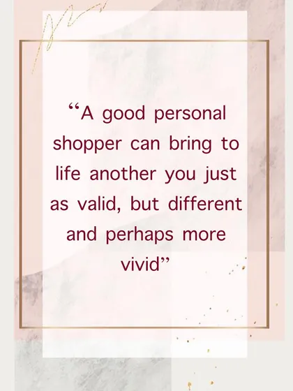 I believe a great personal shopper helps reveal a version of your own style that is more vivid and authentic. This quote perfectly captures my goal to help you create a space that is a true reflection of you.