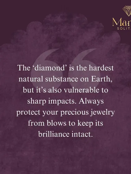 A quick fact: while a diamond is the hardest natural substance, it can be vulnerable to sharp impacts. Always handle your precious jewellery with care to keep its brilliance intact.