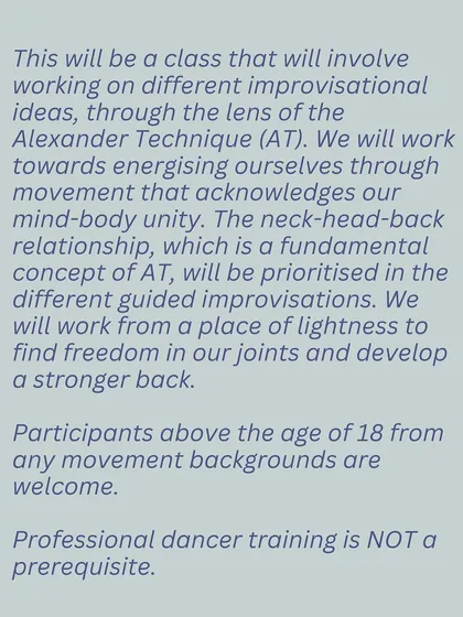 This poster explains what you can expect from our Alexander Technique workshop. We will work with improvisational ideas to energize ourselves, find freedom in our joints, and develop a stronger back from a place of lightness and ease.