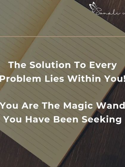 The solution to every problem lies within you. You are the magic wand you have been seeking. My coaching is not about giving you answers, but about helping you find the solutions that are already inside you.