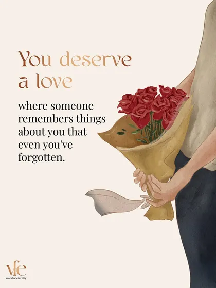 You deserve a love where someone pays such close attention that they remember things about you that even you've forgotten.