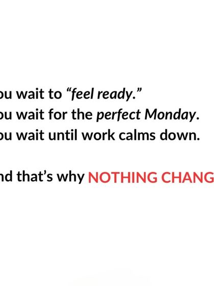 Waiting to 'feel ready' or for the 'perfect Monday' is why nothing changes. The time to start is now.