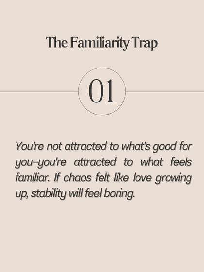 The Familiarity Trap: You're not attracted to what's good for you, you're attracted to what feels familiar. If chaos felt like love growing up, stability will feel boring.