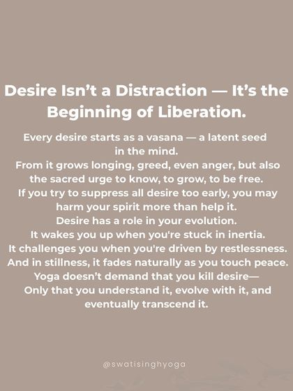 Desire isn't a distraction, it's the beginning of liberation. Yoga doesn't demand that you kill desire, only that you understand it, evolve with it, and eventually transcend it.