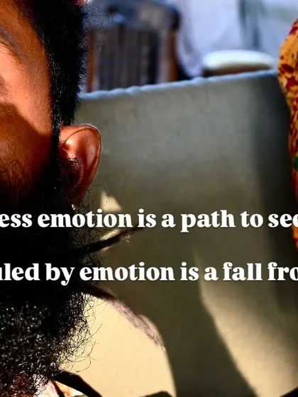 To witness emotion is a path to see, to be ruled by emotion is a fall from free.