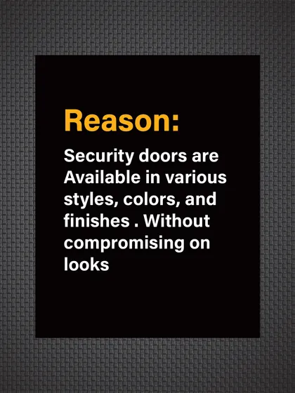 Reason: We offer our security doors in various styles, colors, and finishes, ensuring you don't have to compromise on looks to achieve safety.