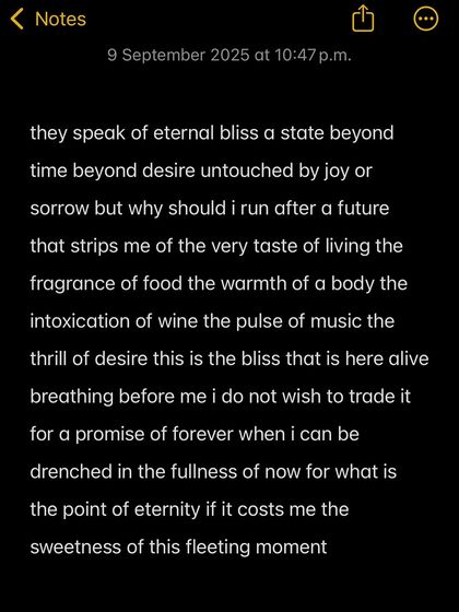 Why should I trade the fullness of now, the fragrance of food, the warmth of a body, for a promise of forever?
