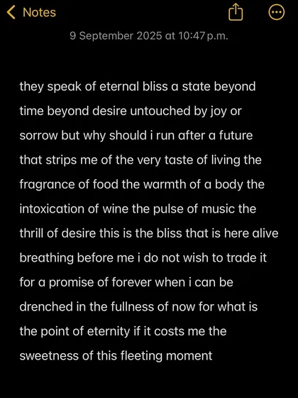 Why should I trade the fullness of now, the fragrance of food, the warmth of a body, for a promise of forever?