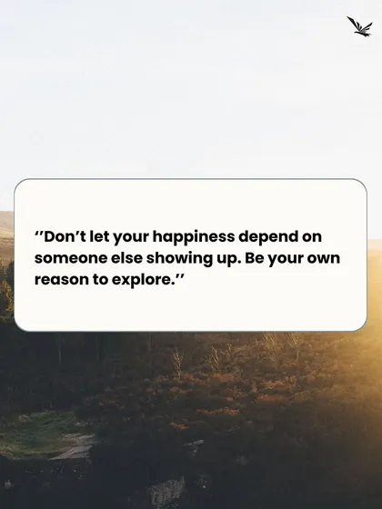 "Don't let your happiness depend on someone else showing up. Be your own reason to explore." 