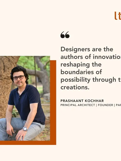 A quote from our Principal Architect and Founder, Prashaant Kochhar. He believes designers are the authors of innovation, constantly reshaping the boundaries of possibility through their visionary creations.