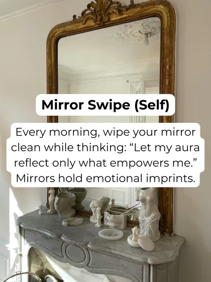 Mirrors can hold emotional imprints. Every morning, as you wipe your mirror clean, set the intention: "Let my aura reflect only what empowers me." This small act helps ensure your reflection is one of strength and positivity.
