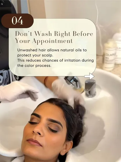 Tip 4: Don't wash your hair right before your appointment. Your scalp's natural oils create a protective barrier that reduces the chance of irritation during the color process.