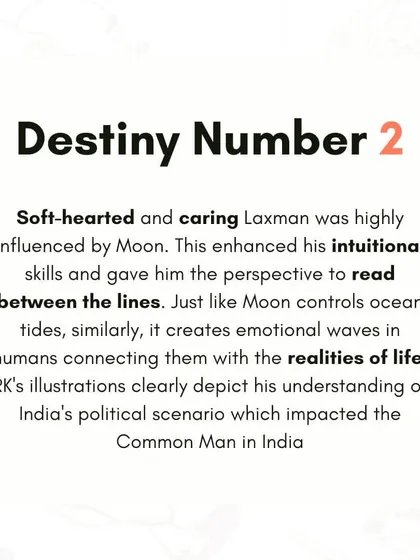 His destiny number was 2, influenced by the Moon. This gave him deep intuition and an ability to understand the emotional undercurrents of society, which he masterfully depicted through his 'Common Man' cartoons.