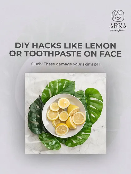 Please avoid DIY hacks like putting lemon or toothpaste on your face. These substances are not meant for your skin and can severely damage its pH balance, causing more harm than good.