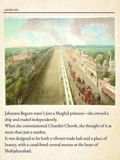 Jahanara wasn't just a princess; she owned a ship and traded independently. She envisioned Chandni Chowk as a vibrant trade hub with a beautiful canal-lined avenue.