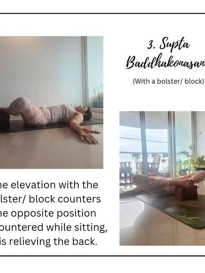 Supta Baddha Konasana, or Reclined Bound Angle Pose, supported by a block or bolster, is a deeply restorative hip opener. The elevation helps counter the effects of sitting and relieves back tension.