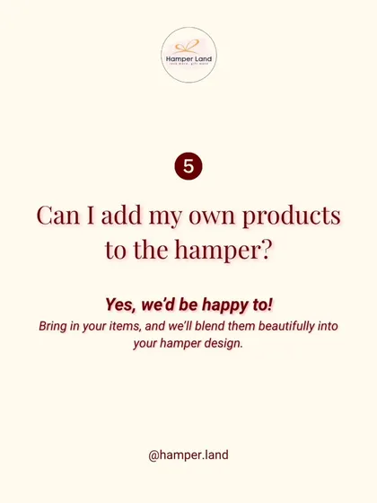 "Can I add my own products to the hamper?" Yes, I'd be happy to! You can bring in your own items, and I'll blend them beautifully into your hamper design.