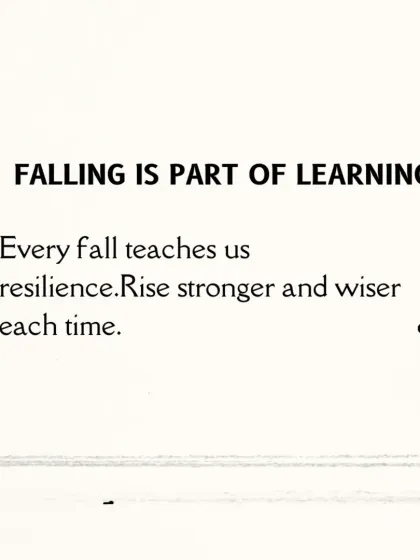 Life lesson: Falling is part of learning. Every fall teaches us resilience. We encourage you to rise stronger and wiser each time.