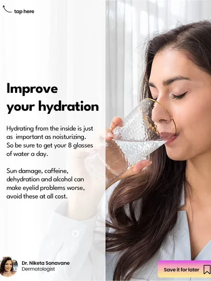Improving your hydration is a key step in under-eye care. Drinking at least 8 glasses of water a day is just as important as moisturizing. Sun damage, caffeine, and alcohol can make eyelid problems worse, so it's best to avoid them.