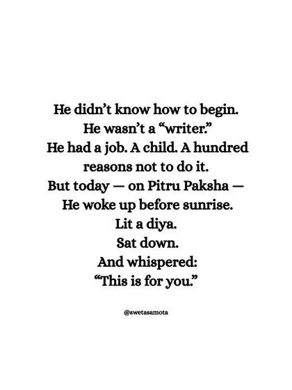 He didn't know how to begin. He wasn't a "writer." But on Pitru Paksha, he lit a diya, sat down, and whispered: "This is for you." Writing can be an act of remembrance and honor.