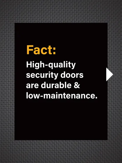 Fact: Our high-quality security doors are designed to be durable and low-maintenance.
