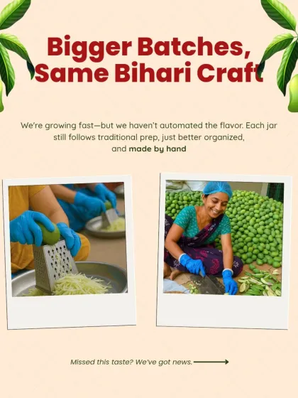 As we grow, our batches may get bigger, but our process remains the same. Every jar is a result of traditional Bihari craft, prepared by the skilled hands of the women of Mithilanchal. We have not automated the flavor, just organized our prep to bring you the same authentic, handmade taste.