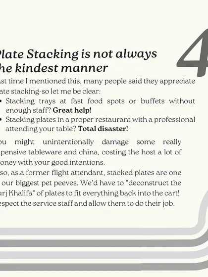 While stacking plates at a buffet can be helpful, it's a disaster in a fine dining restaurant. Respect the service staff and allow them to clear the table properly to avoid damaging expensive tableware.