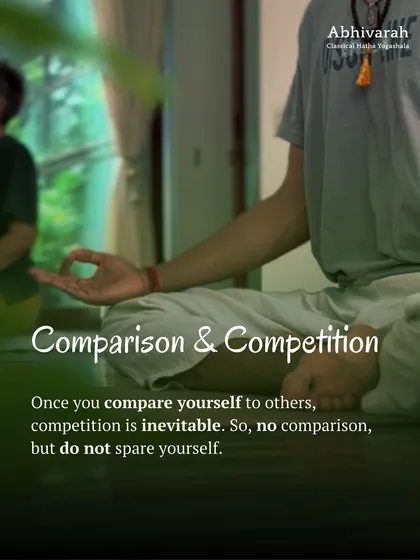 Comparison and competition are inevitable once you start looking at others. In yoga, there is no comparison. You must push yourself to your fullest, but do not spare yourself in the process.