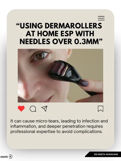 I strongly advise against using dermarollers at home, especially with needles over 0.3mm. Improper use can cause micro-tears in the skin, leading to infection, inflammation, and even scarring. This is a procedure best left to professionals.