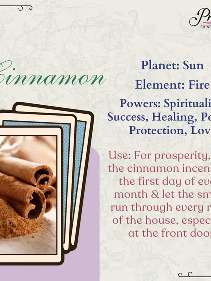 Cinnamon is a potent spice for spirituality, success, and prosperity. A simple manifestation ritual is to light cinnamon incense on the first day of the month and let the smoke cleanse every room, especially your front door.