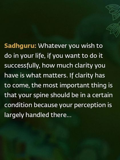 Sadhguru emphasizes that the clarity needed to succeed in life depends on the condition of your spine, as it is central to your perception.