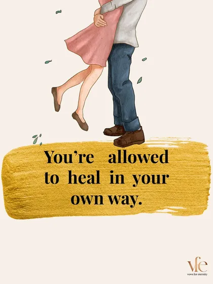 You are allowed to heal in your own way and on your own timeline. There is no right or wrong way to move forward.