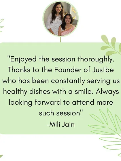 "Enjoyed the session thoroughly. Thanks to the Founder of Justbe who has been constantly serving us healthy dishes with a smile." It's always a pleasure to share my passion.