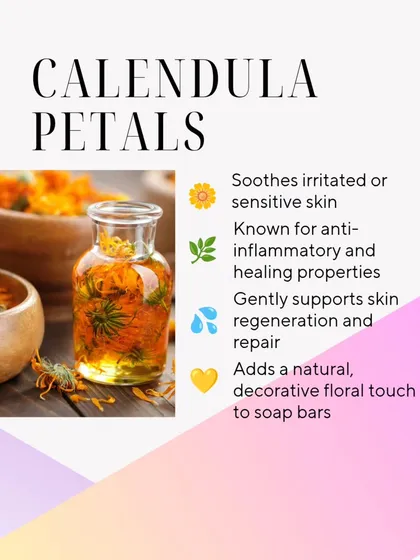 Calendula Petals are known for their soothing and healing properties. I add them to soaps for their gentle, anti-inflammatory benefits and for a natural, decorative touch.