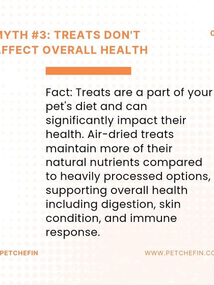 Myth #3: Treats don't affect overall health. Fact: Treats are a significant part of your pet's diet. Air-dried treats retain more nutrients, supporting digestion, skin condition, and immune response.