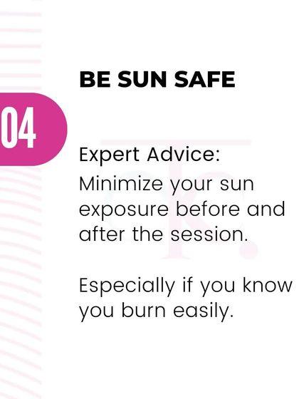 Be sun safe. It is very important to minimize sun exposure before and after your session, as laser works best on untanned skin and treated skin is more sensitive.