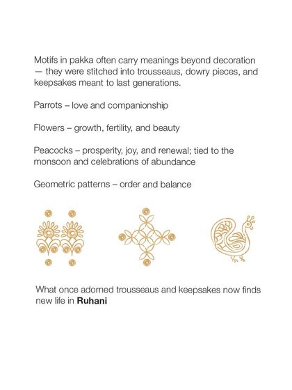 The motifs in Pakka embroidery often carry deep meaning, representing love, prosperity, and balance. What once adorned trousseaus and keepsakes now finds new life in our Ruhani collection.