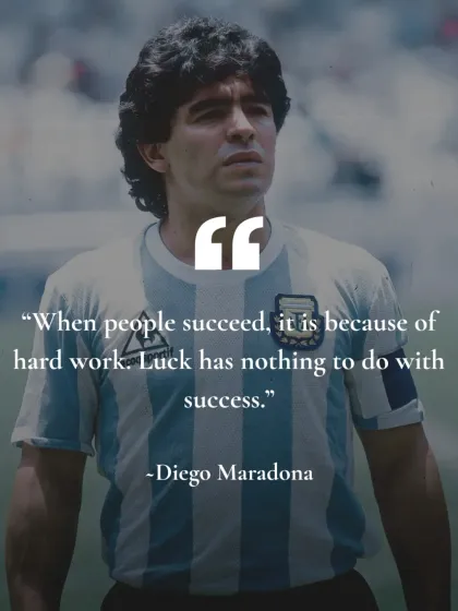 "When people succeed, it is because of hard work. Luck has nothing to do with success." Words of wisdom from the great Diego Maradona.