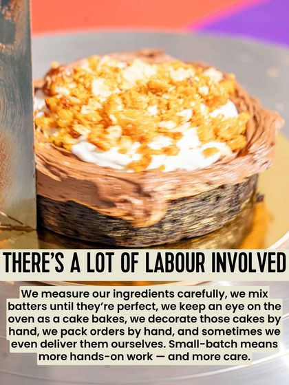 There's a lot of labour involved. I measure ingredients carefully, decorate cakes by hand, and sometimes even deliver them myself. Small-batch means more hands-on work and more care.