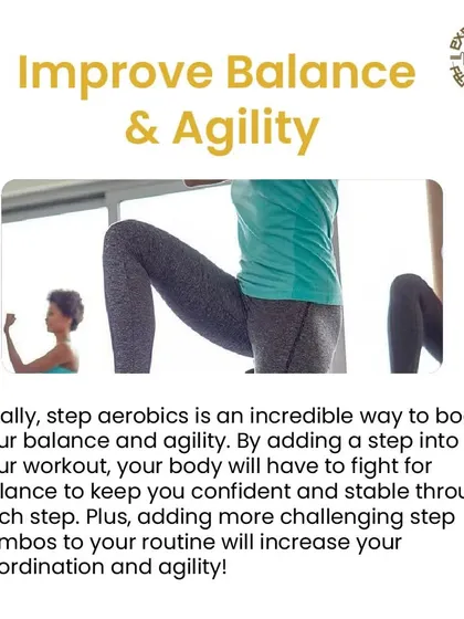 Step aerobics is an incredible way to improve your balance and agility. Your body has to fight for balance with every step, making you more stable and confident in your movements.