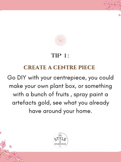 Expert Tip 1: Create a centerpiece. Go DIY with your centerpiece by using a plant box, a bunch of fruits, or even spray-painting an artifact gold. See what you already have around your home.