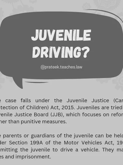 Legal Responsibility in Juvenile Driving Cases. When a minor is involved in a driving offense, the case falls under the Juvenile Justice Act. Parents or guardians can also be held liable under the Motor Vehicles Act for permitting the minor to drive, facing fines and imprisonment.