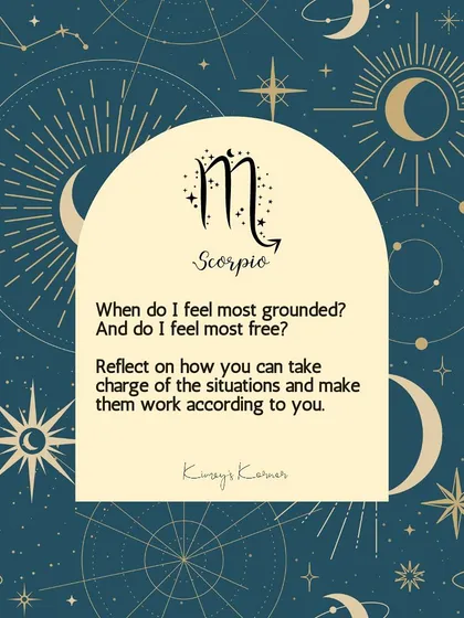 A journal prompt for Scorpio: When do you feel most grounded and free? Reflect on how you can take charge of situations.