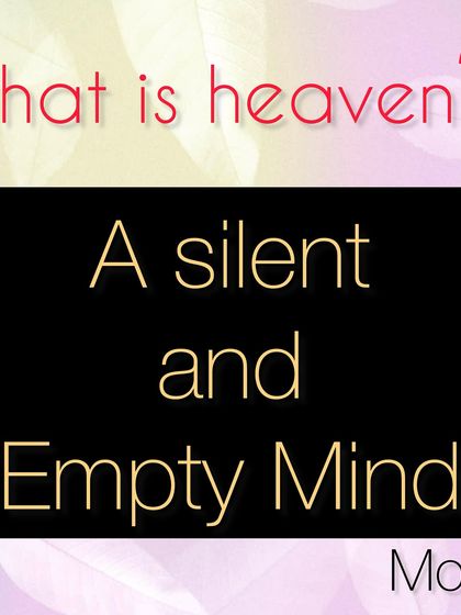 Many seek heaven externally, but I believe it is a state that can be found within. A silent and empty mind, free from the constant noise of thoughts, is the true heaven we can all access through meditation.