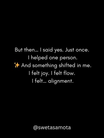 But then... I said yes. Just once. I helped one person, and something shifted in me. I felt joy, flow, and alignment.