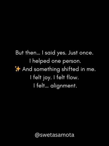 But then... I said yes. Just once. I helped one person, and something shifted in me. I felt joy, flow, and alignment.