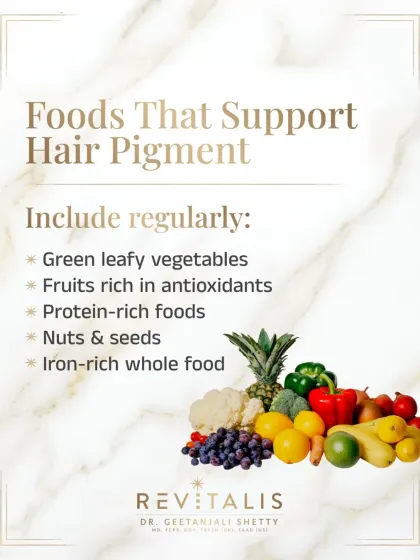 Your diet can support hair pigment production. I recommend regularly including antioxidant-rich fruits, green leafy vegetables, and protein-rich foods to provide the building blocks for healthy, pigmented hair.